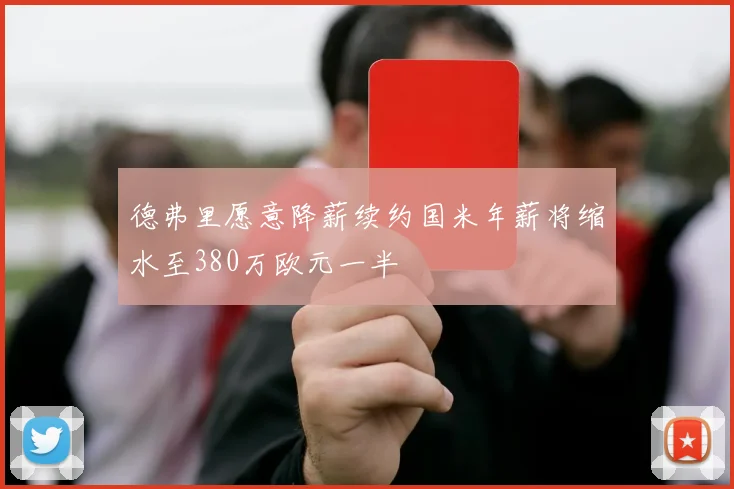 德弗里愿意降薪续约国米年薪将缩水至380万欧元一半