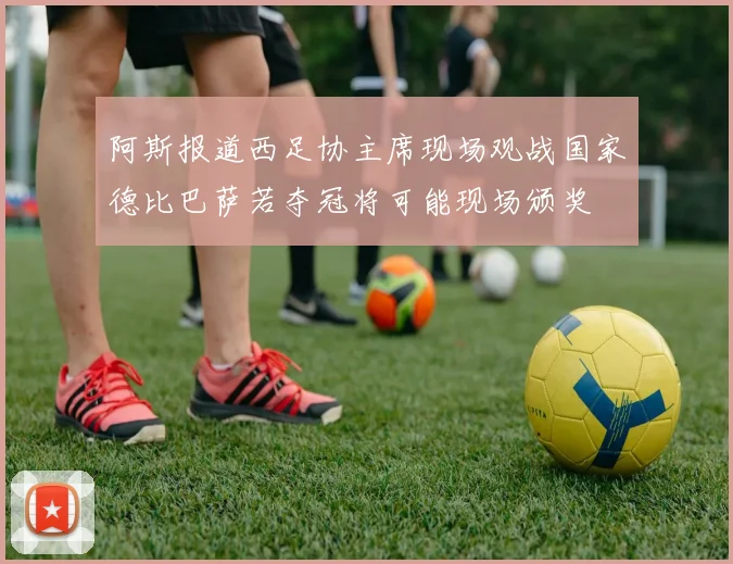阿斯报道西足协主席现场观战国家德比巴萨若夺冠将可能现场颁奖