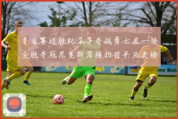 季后赛连胜纪录争夺战勇士差一场全胜夺冠尼克斯若横扫将平历史榜首