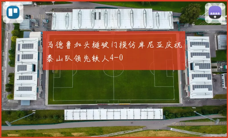 马德鲁加头槌破门模仿库尼亚庆祝泰山队领先铁人4-0