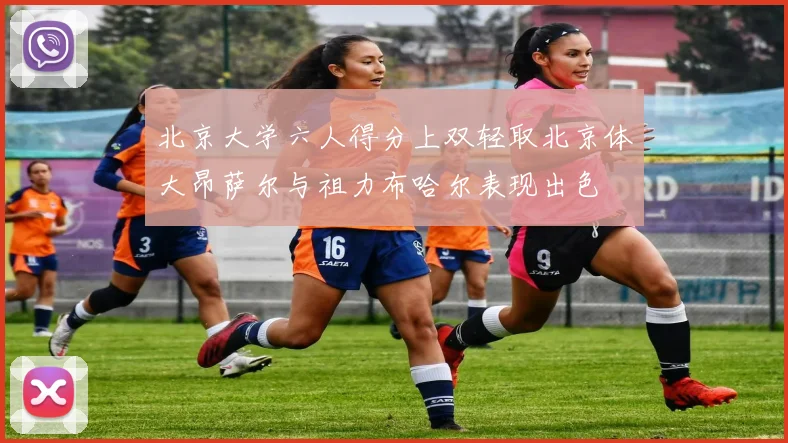 北京大学六人得分上双轻取北京体大昂萨尔与祖力布哈尔表现出色