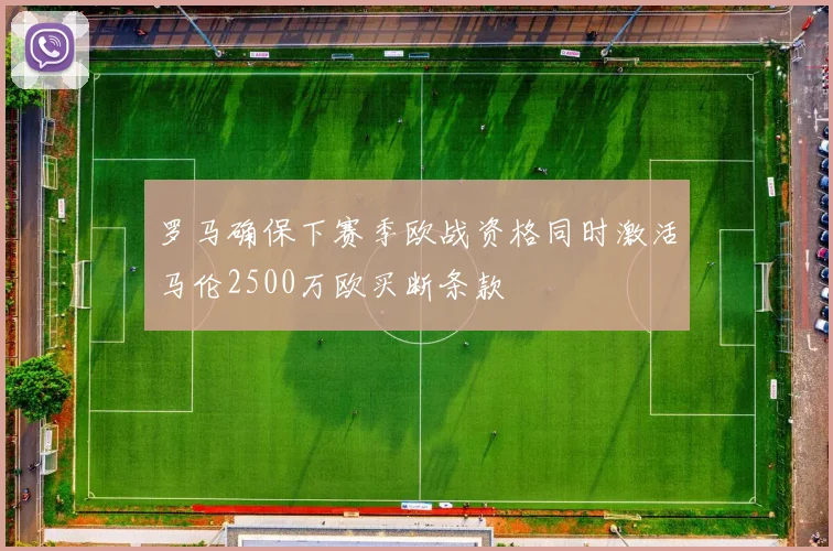 罗马确保下赛季欧战资格同时激活马伦2500万欧买断条款